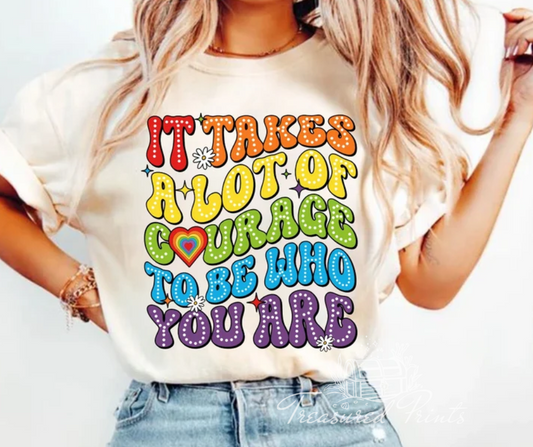 It Takes A Lot Of Courage To Be Who You Are